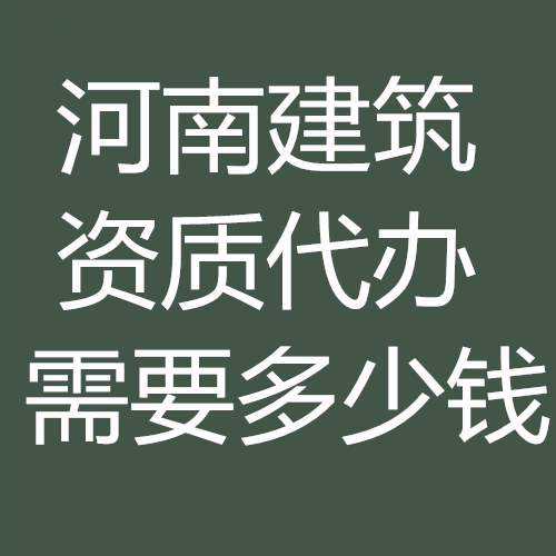 河南省建筑資質代辦多少錢？