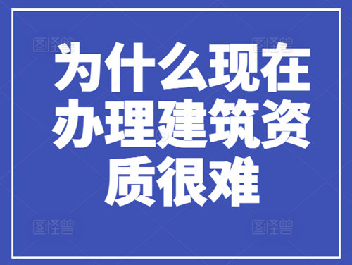 為什么現(xiàn)在辦理建筑資質(zhì)很難，流程很繁瑣？
