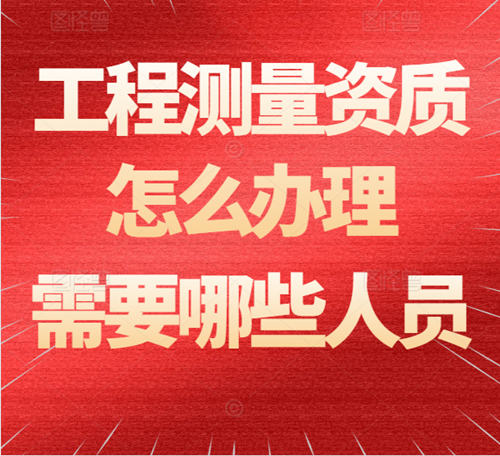 工程測(cè)量資質(zhì)怎么辦理？需要哪些人員？