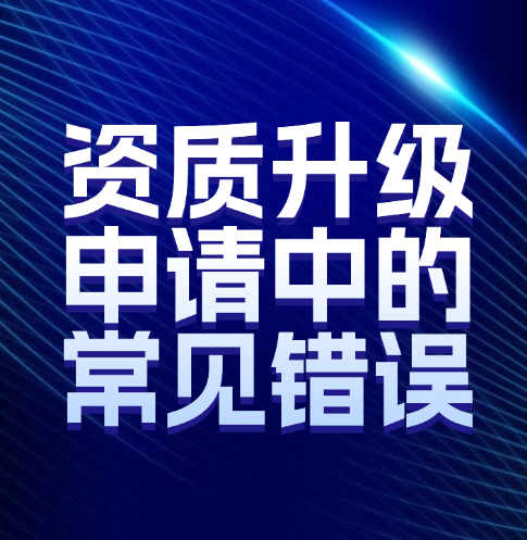 如何避免建筑企業(yè)資質(zhì)升級申請中的常見錯誤。