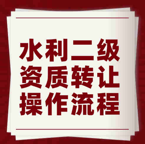 湖北省水利水電總承包二級資質(zhì)轉(zhuǎn)讓流程、