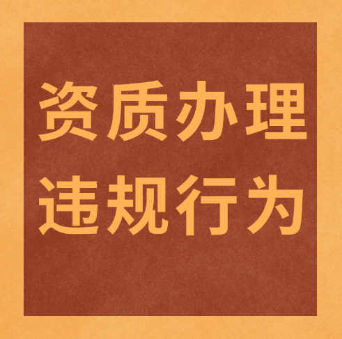 建筑企業(yè)必看！資質(zhì)辦理及使用時需要注意的幾個違規(guī)行為！